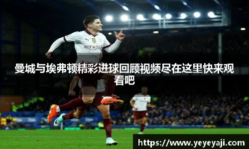 曼城与埃弗顿精彩进球回顾视频尽在这里快来观看吧