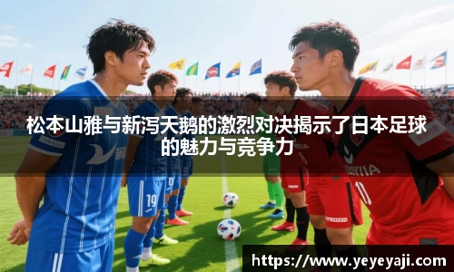 松本山雅与新泻天鹅的激烈对决揭示了日本足球的魅力与竞争力
